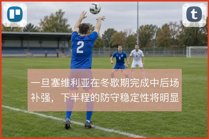 一旦塞维利亚在冬歇期完成中后场补强,下半程的防守稳定性将明显提升