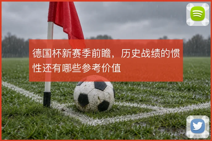 德国杯新赛季前瞻，历史战绩的惯性还有哪些参考价值
