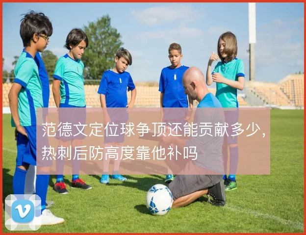 范德文定位球争顶还能贡献多少,热刺后防高度靠他补吗