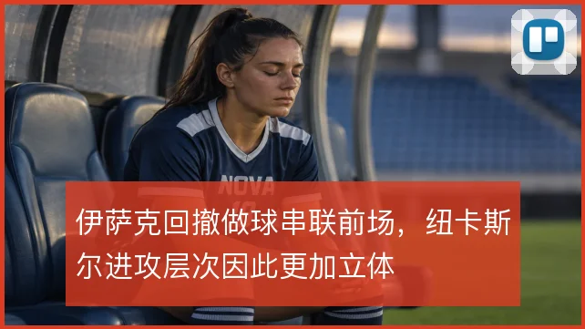伊萨克回撤做球串联前场，纽卡斯尔进攻层次因此更加立体