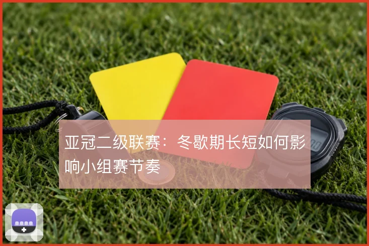 亚冠二级联赛：冬歇期长短如何影响小组赛节奏