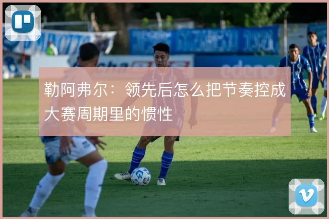 勒阿弗尔：领先后怎么把节奏控成大赛周期里的惯性