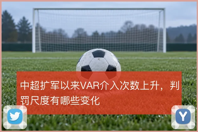 中超扩军以来VAR介入次数上升，判罚尺度有哪些变化