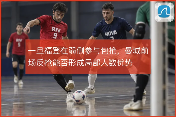 一旦福登在弱侧参与包抢，曼城前场反抢能否形成局部人数优势
