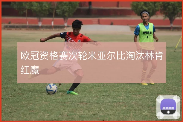 欧冠资格赛次轮米亚尔比淘汰林肯红魔