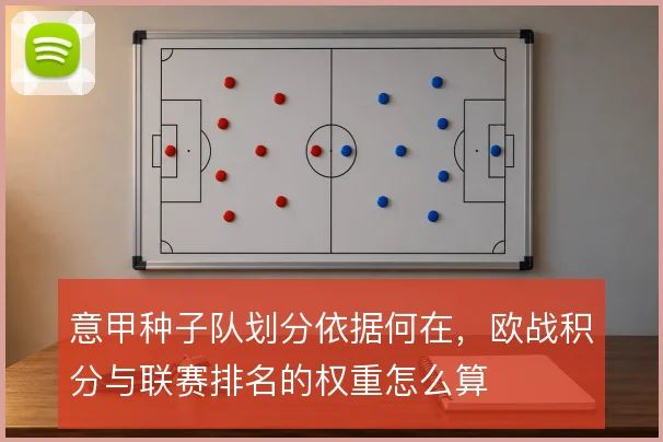 意甲种子队划分依据何在，欧战积分与联赛排名的权重怎么算