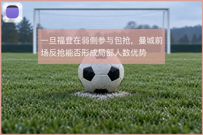 一旦福登在弱侧参与包抢,曼城前场反抢能否形成局部人数优势