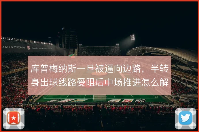 库普梅纳斯一旦被逼向边路,半转身出球线路受阻后中场推进怎么解