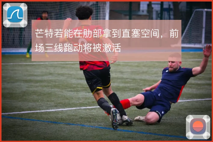 芒特若能在肋部拿到直塞空间，前场三线跑动将被激活