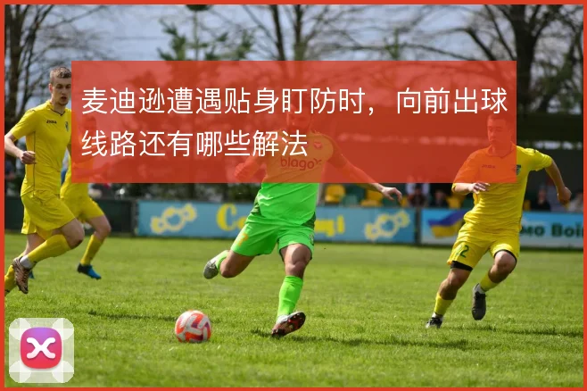 麦迪逊遭遇贴身盯防时,向前出球线路还有哪些解法