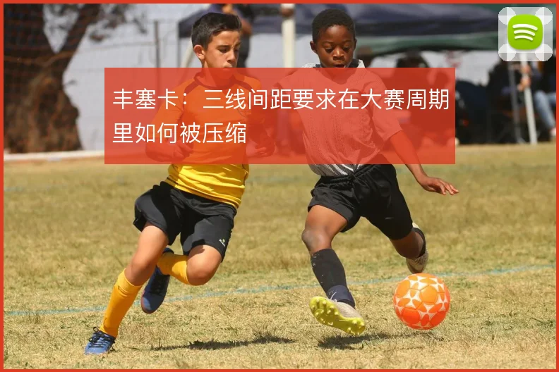 丰塞卡：三线间距要求在大赛周期里如何被压缩