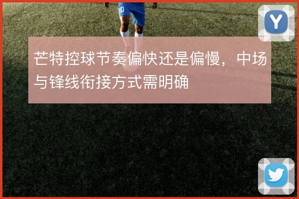 芒特控球节奏偏快还是偏慢，中场与锋线衔接方式需明确