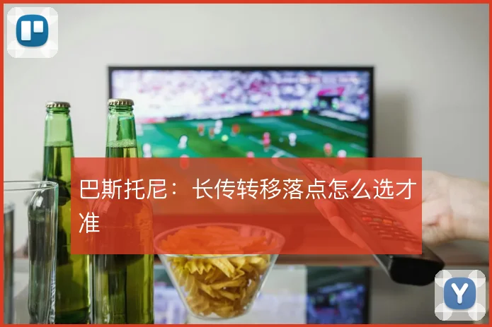 巴斯托尼：长传转移落点怎么选才准