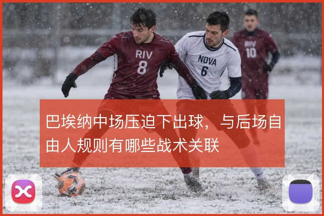 巴埃纳中场压迫下出球，与后场自由人规则有哪些战术关联