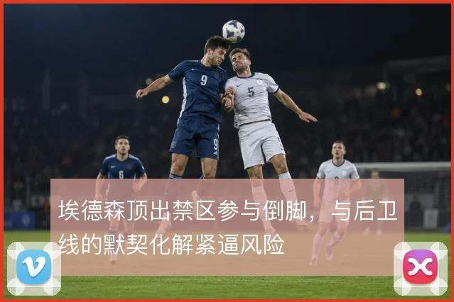 埃德森顶出禁区参与倒脚，与后卫线的默契化解紧逼风险