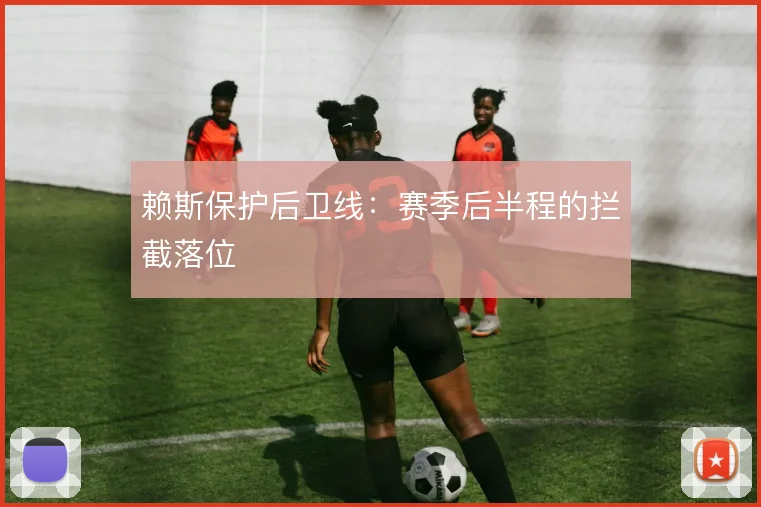 赖斯保护后卫线：赛季后半程的拦截落位
