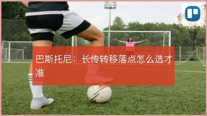 巴斯托尼：长传转移落点怎么选才准