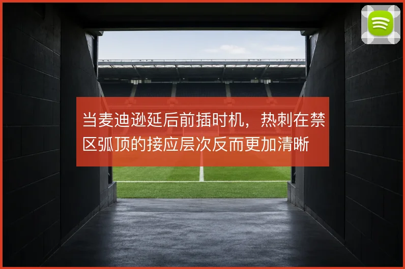 当麦迪逊延后前插时机，热刺在禁区弧顶的接应层次反而更加清晰