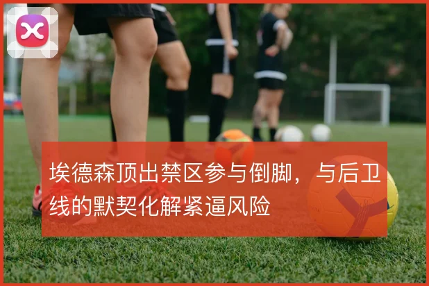 埃德森顶出禁区参与倒脚，与后卫线的默契化解紧逼风险