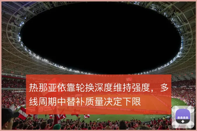 热那亚依靠轮换深度维持强度，多线周期中替补质量决定下限
