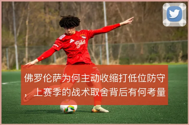 佛罗伦萨为何主动收缩打低位防守，上赛季的战术取舍背后有何考量