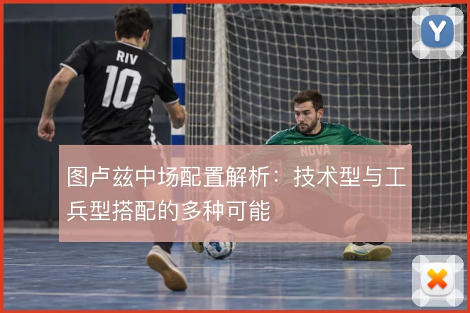 图卢兹中场配置解析：技术型与工兵型搭配的多种可能