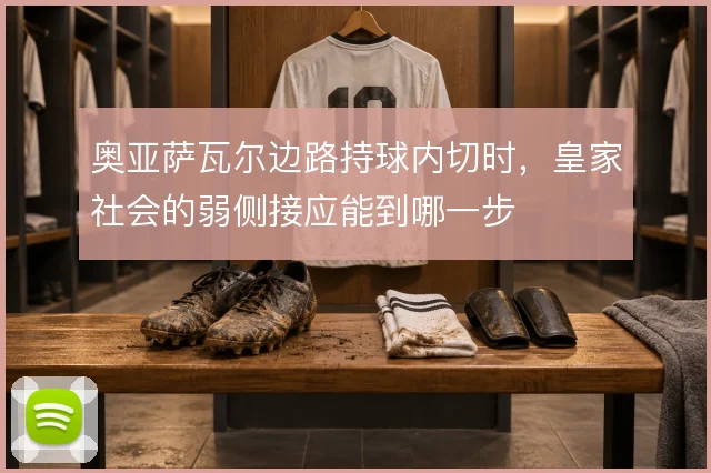 奥亚萨瓦尔边路持球内切时，皇家社会的弱侧接应能到哪一步