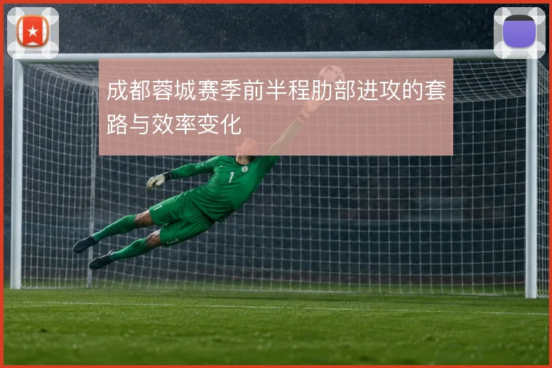 成都蓉城赛季前半程肋部进攻的套路与效率变化