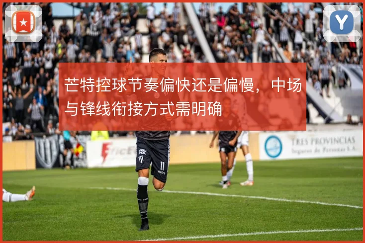 芒特控球节奏偏快还是偏慢，中场与锋线衔接方式需明确