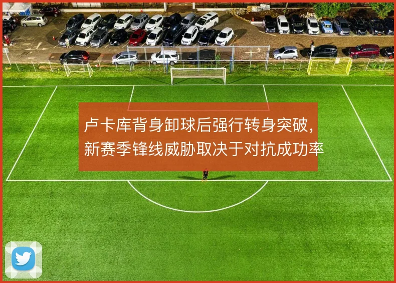卢卡库背身卸球后强行转身突破，新赛季锋线威胁取决于对抗成功率