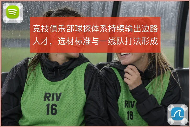 竞技俱乐部球探体系持续输出边路人才，选材标准与一线队打法形成闭环