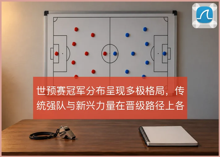世预赛冠军分布呈现多极格局，传统强队与新兴力量在晋级路径上各有侧重