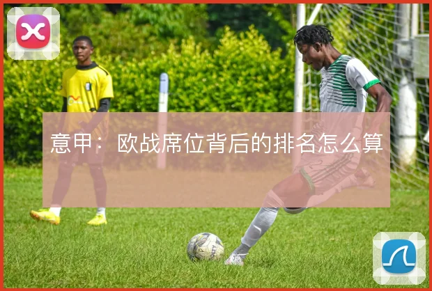 意甲：欧战席位背后的排名怎么算