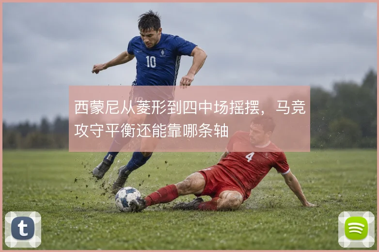 西蒙尼从菱形到四中场摇摆，马竞攻守平衡还能靠哪条轴