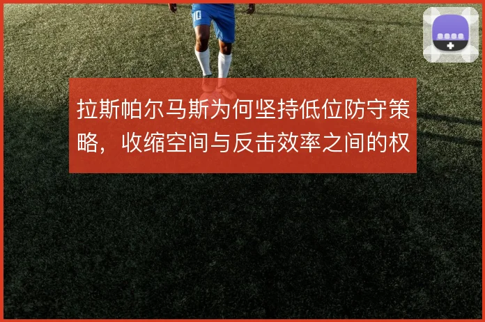 拉斯帕尔马斯为何坚持低位防守策略，收缩空间与反击效率之间的权衡逻辑
