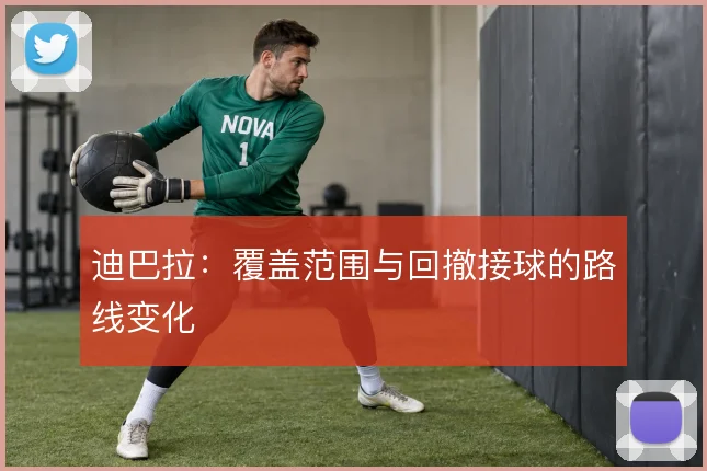 迪巴拉：覆盖范围与回撤接球的路线变化