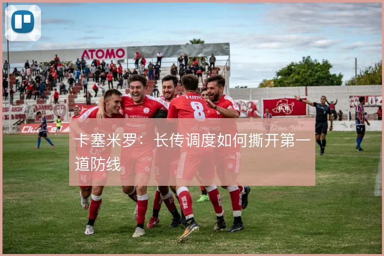 卡塞米罗：长传调度如何撕开第一道防线
