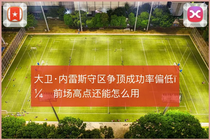 大卫·内雷斯守区争顶成功率偏低，前场高点还能怎么用