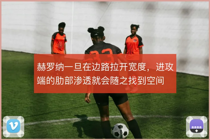 赫罗纳一旦在边路拉开宽度，进攻端的肋部渗透就会随之找到空间