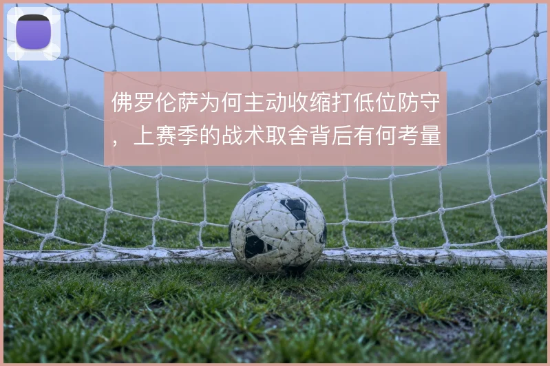 佛罗伦萨为何主动收缩打低位防守,上赛季的战术取舍背后有何考量