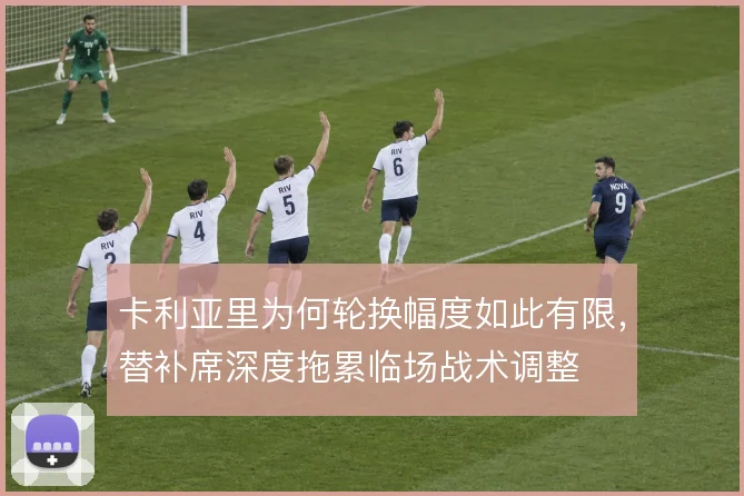 卡利亚里为何轮换幅度如此有限，替补席深度拖累临场战术调整
