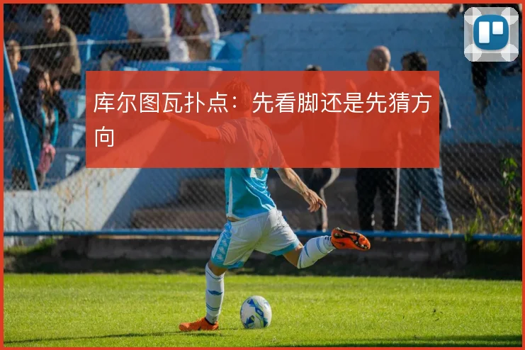 库尔图瓦扑点：先看脚还是先猜方向