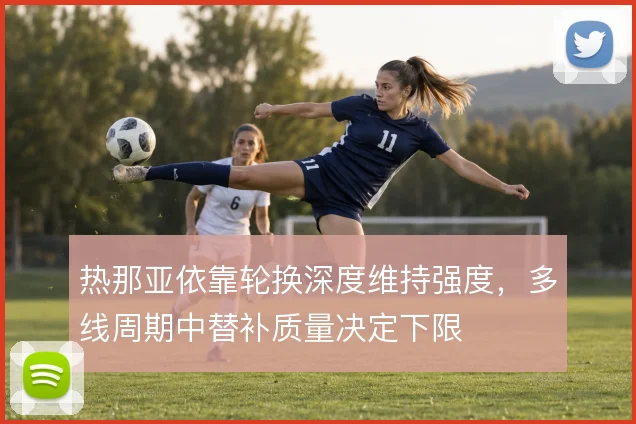 热那亚依靠轮换深度维持强度，多线周期中替补质量决定下限