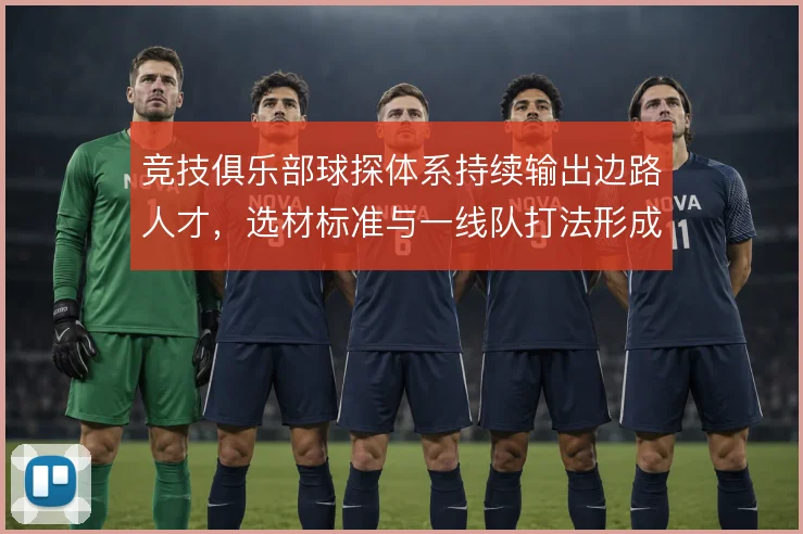 竞技俱乐部球探体系持续输出边路人才，选材标准与一线队打法形成闭环
