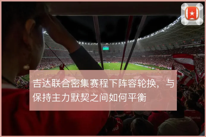 吉达联合密集赛程下阵容轮换，与保持主力默契之间如何平衡