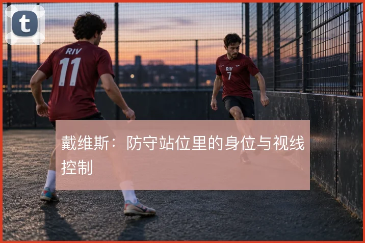戴维斯：防守站位里的身位与视线控制