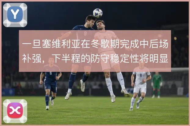 一旦塞维利亚在冬歇期完成中后场补强，下半程的防守稳定性将明显提升