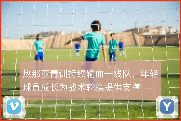 热那亚青训持续输血一线队，年轻球员成长为战术轮换提供支撑