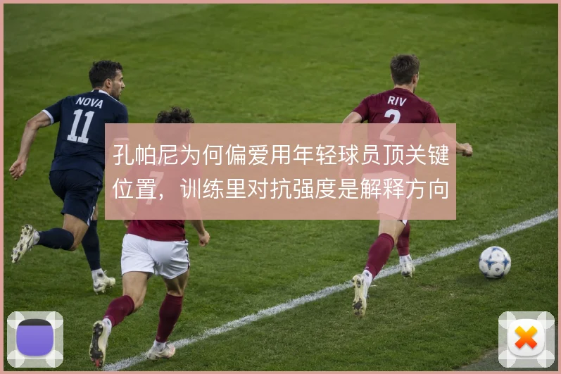 孔帕尼为何偏爱用年轻球员顶关键位置,训练里对抗强度是解释方向