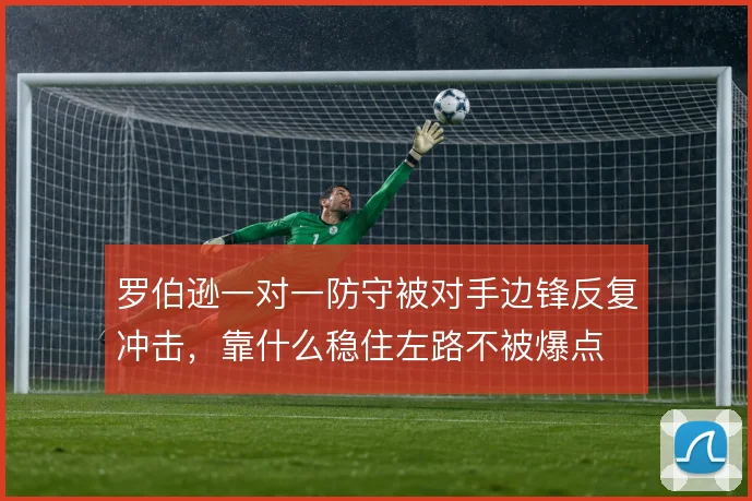 罗伯逊一对一防守被对手边锋反复冲击,靠什么稳住左路不被爆点